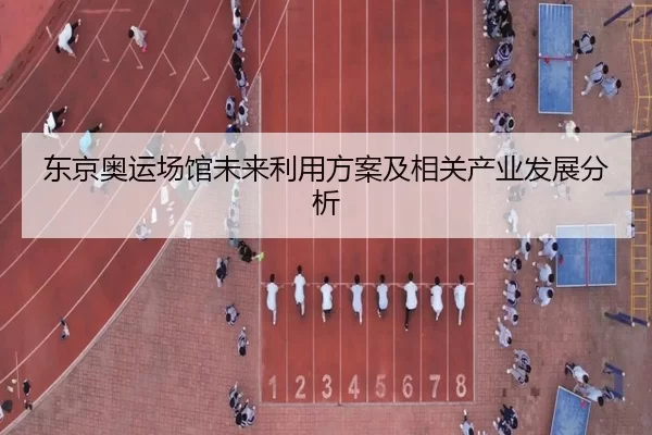 东京奥运场馆未来利用方案及相关产业发展分析 | kaiyunapp