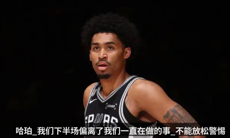 哈珀_我们下半场偏离了我们一直在做的事_不能放松警惕